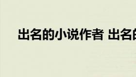 出名的小说作者 出名的小说作者排行榜
