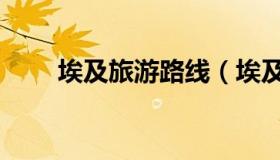 埃及旅游路线（埃及旅游路线攻略）