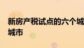 新房产税试点的六个城市 房产税试点的10个城市