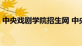 中央戏剧学院招生网 中央戏剧学院 招生计划