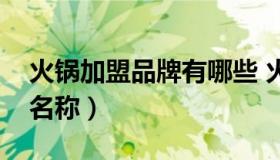 火锅加盟品牌有哪些 火锅加盟店有哪些品牌名称）