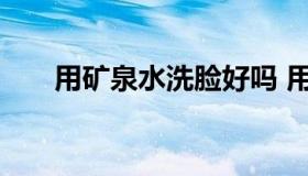用矿泉水洗脸好吗 用矿泉水洗脸好吗