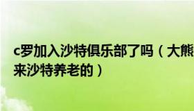 c罗加入沙特俱乐部了吗（大熊猫85845315：C罗：我不是来沙特养老的）