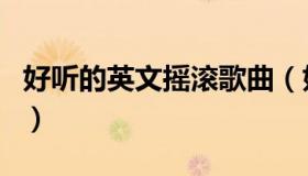 好听的英文摇滚歌曲（好听的英文摇滚乐歌曲）