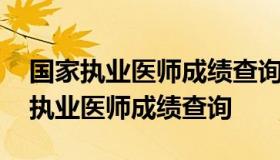 国家执业医师成绩查询官网 国家医学考试网执业医师成绩查询