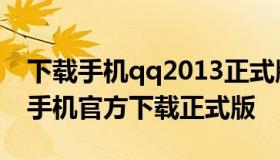 下载手机qq2013正式版免费下载（qq2013手机官方下载正式版