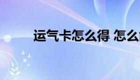 运气卡怎么得 怎么能得到运气卡）