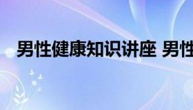 男性健康知识讲座 男性健康知识讲座心得