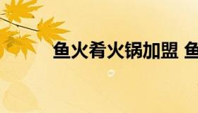 鱼火肴火锅加盟 鱼火火火锅加盟