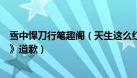 雪中悍刀行笔趣阁（天生这么红：垫底辣孩向《雪中悍刀行》道歉）