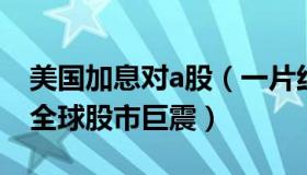 美国加息对a股（一片红论股堂：美国加息引全球股市巨震）