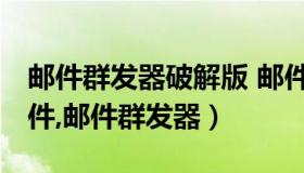 邮件群发器破解版 邮件群发工具,邮件群发软件,邮件群发器）