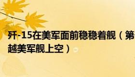 歼-15在美军面前稳稳着舰（第一军情：罕见！歼-15战机飞越美军舰上空）