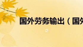 国外劳务输出（国外劳务输出图片