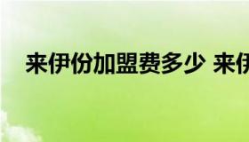 来伊份加盟费多少 来伊份加盟店怎么样）