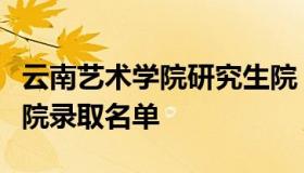 云南艺术学院研究生院（云南艺术学院研究生院录取名单