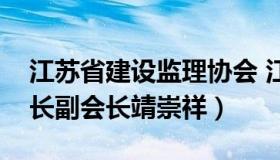 江苏省建设监理协会 江苏省建设监理协会会长副会长靖崇祥）
