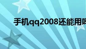 手机qq2008还能用吗 2007年手机qq