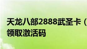 天龙八部2888武圣卡（天龙八部2888武圣卡领取激活码