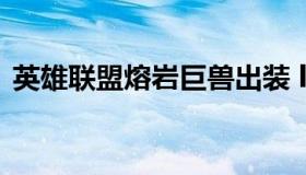 英雄联盟熔岩巨兽出装 lol熔岩巨兽出装s11