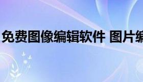 免费图像编辑软件 图片编辑软件免费版下载）