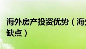 海外房产投资优势（海外房地产投资的优点和缺点）