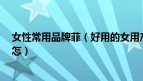 女性常用品牌菲（好用的女用产品有哪些,叫什么名字,效果怎）