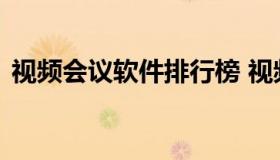 视频会议软件排行榜 视频会议软件十大排名