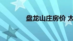 盘龙山庄房价 太子山庄房价