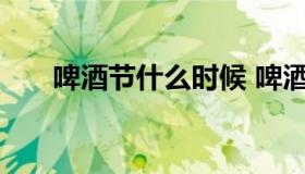 啤酒节什么时候 啤酒节什么时候开业