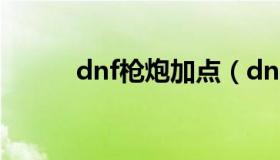dnf枪炮加点（dnf枪炮加点100