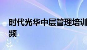 时代光华中层管理培训 时代光华销售培训视频