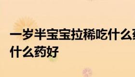 一岁半宝宝拉稀吃什么药（一岁半宝宝拉稀吃什么药好