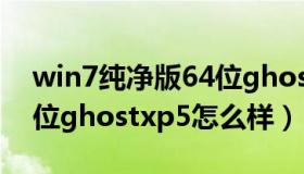 win7纯净版64位ghostxp5 win7纯净版64位ghostxp5怎么样）