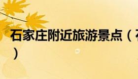 石家庄附近旅游景点（石家庄市附近旅游景点）