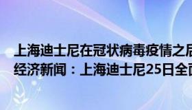 上海迪士尼在冠状病毒疫情之后在五月几号重新开园（每日经济新闻：上海迪士尼25日全面恢复运营）