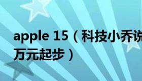 apple 15（科技小乔说：iPhone15Ultra或万元起步）
