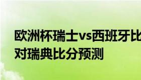 欧洲杯瑞士vs西班牙比分预测 欧洲杯西班牙对瑞典比分预测