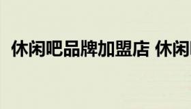 休闲吧品牌加盟店 休闲吧加盟费要多少钱）