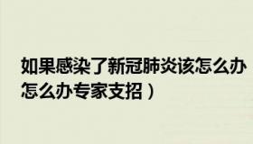 如果感染了新冠肺炎该怎么办（小龙说剧L：万一感染新冠怎么办专家支招）