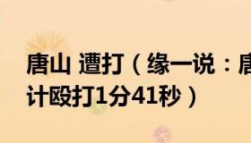 唐山 遭打（缘一说：唐山打人案：在巷子总计殴打1分41秒）