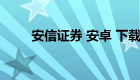 安信证券 安卓 下载手机安信证券）