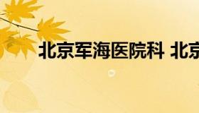 北京军海医院科 北京市海军总医院）