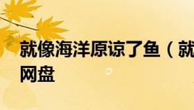 就像海洋原谅了鱼（就像海洋原谅了鱼 百度网盘