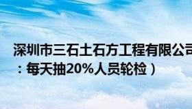 深圳市三石土石方工程有限公司（三石炒股：深圳部分学校：每天抽20%人员轮检）