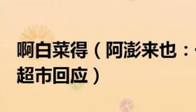 啊白菜得（阿澎来也：一颗白菜售价90.33元超市回应）