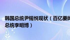 韩国总统尹锡悦现状（百亿要闻：韩媒：尹锡悦或将特赦前总统李明博）