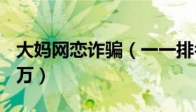 大妈网恋诈骗（一一排名：网恋大妈被骗255万）