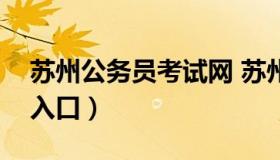 苏州公务员考试网 苏州公务员考试网上报名入口）