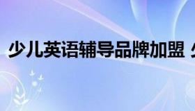 少儿英语辅导品牌加盟 少儿英语培训加盟商